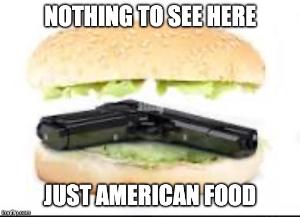 American food | NOTHING TO SEE HERE; JUST AMERICAN FOOD | image tagged in american food,memes,funny,murica | made w/ Imgflip meme maker