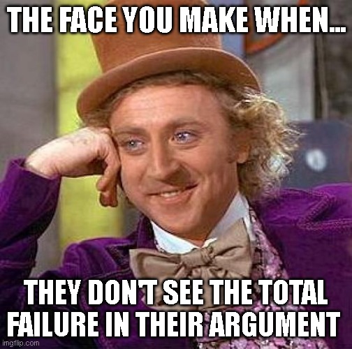 Failure | THE FACE YOU MAKE WHEN... THEY DON'T SEE THE TOTAL FAILURE IN THEIR ARGUMENT | image tagged in memes,creepy condescending wonka | made w/ Imgflip meme maker