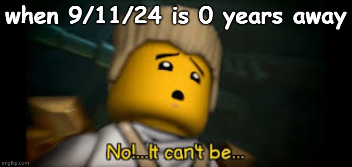 . | when 9/11/24 is 0 years away | made w/ Imgflip meme maker
