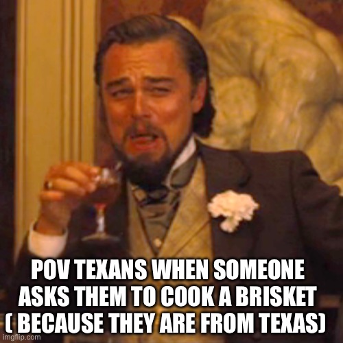 Ive been Texan for the past 19 years | POV TEXANS WHEN SOMEONE ASKS THEM TO COOK A BRISKET ( BECAUSE THEY ARE FROM TEXAS) | image tagged in memes,laughing leo | made w/ Imgflip meme maker