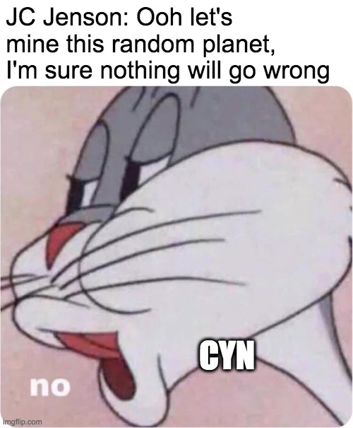 Bugs Bunny No | JC Jenson: Ooh let's mine this random planet, I'm sure nothing will go wrong CYN | image tagged in bugs bunny no | made w/ Imgflip meme maker