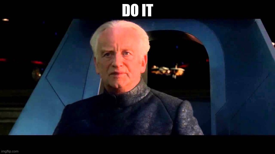 Emperor Palpatine do it | DO IT | image tagged in emperor palpatine do it | made w/ Imgflip meme maker