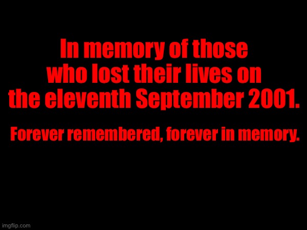 What happend to them will always hang on tight in our memories, let them be respected. | In memory of those who lost their lives on the eleventh September 2001. Forever remembered, forever in memory. | made w/ Imgflip meme maker