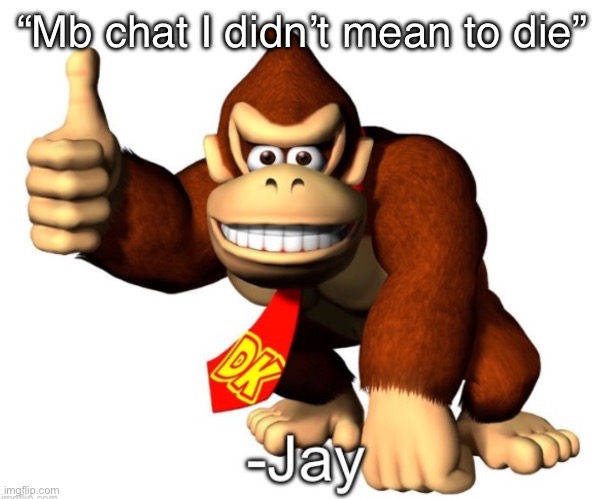 @jay | “Mb chat I didn’t mean to die” | image tagged in jay quote | made w/ Imgflip meme maker