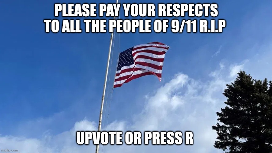 half mast flag | PLEASE PAY YOUR RESPECTS TO ALL THE PEOPLE OF 9/11 R.I.P; UPVOTE OR PRESS R | image tagged in half mast flag | made w/ Imgflip meme maker