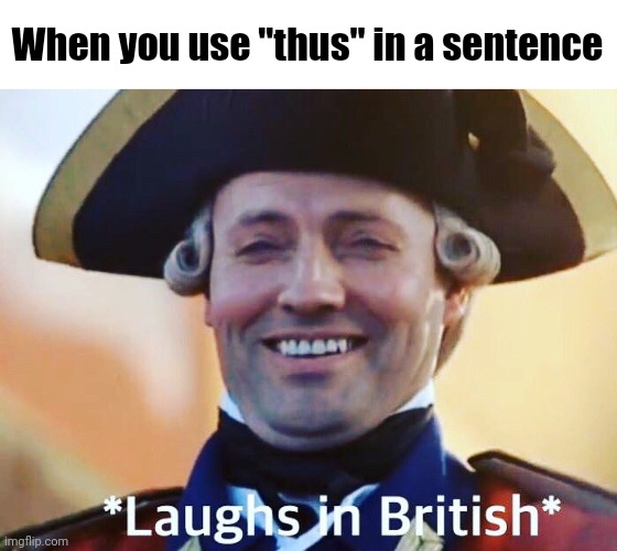 Laughs In British | When you use ''thus'' in a sentence | made w/ Imgflip meme maker