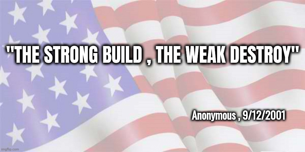 Written in the dust on a store window in lower Manhattan , September 12th , 2001 | "THE STRONG BUILD , THE WEAK DESTROY"; Anonymous , 9/12/2001 | image tagged in faded american flag,remember,the fallen,terror in the streets,cowardly slime,islamic terrorism | made w/ Imgflip meme maker