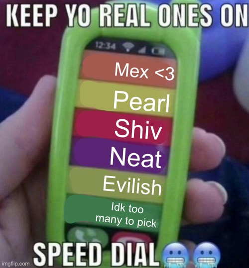 keep yo real ones on speed dial | Mex <3; Pearl; Shiv; Neat; Evilish; Idk too many to pick | image tagged in keep yo real ones on speed dial | made w/ Imgflip meme maker