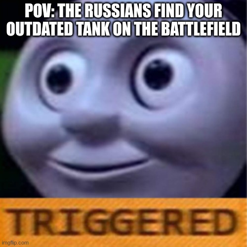 POV: the Russians find your outdated tank | POV: THE RUSSIANS FIND YOUR OUTDATED TANK ON THE BATTLEFIELD | image tagged in funny,military,tank,russia,american | made w/ Imgflip meme maker