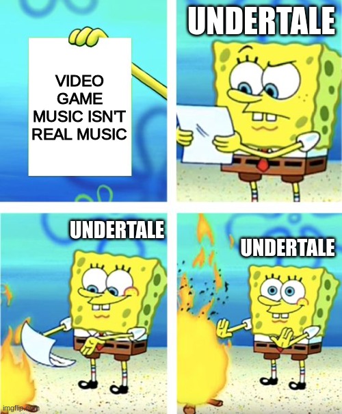 undertale music being absolute bangers | UNDERTALE; VIDEO GAME MUSIC ISN'T REAL MUSIC; UNDERTALE; UNDERTALE | image tagged in spongebob burning paper | made w/ Imgflip meme maker