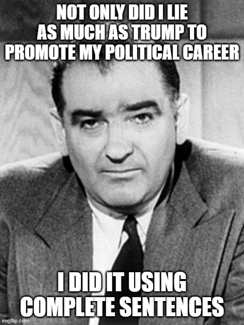 Make America Great Again ... Again | NOT ONLY DID I LIE AS MUCH AS TRUMP TO PROMOTE MY POLITICAL CAREER; I DID IT USING COMPLETE SENTENCES | image tagged in joseph mccarthy,trump | made w/ Imgflip meme maker