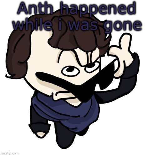 Sherlock | Anth happened while i was gone | image tagged in sherlock | made w/ Imgflip meme maker