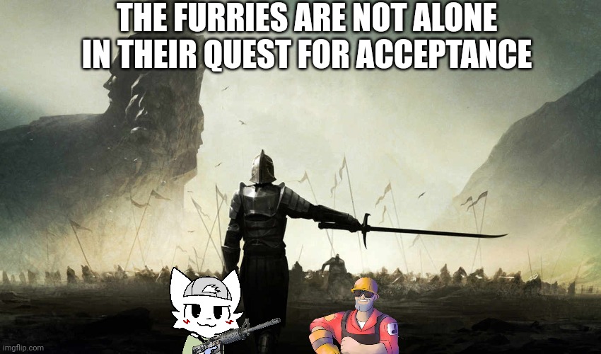 ancient cornball post from two years ago | THE FURRIES ARE NOT ALONE IN THEIR QUEST FOR ACCEPTANCE | image tagged in the world is against me | made w/ Imgflip meme maker