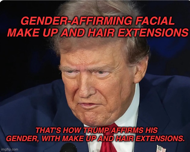 Gender-affirming Trump | GENDER-AFFIRMING FACIAL MAKE UP AND HAIR EXTENSIONS; THAT'S HOW TRUMP AFFIRMS HIS GENDER, WITH MAKE UP AND HAIR EXTENSIONS. | image tagged in constipated donald trump | made w/ Imgflip meme maker