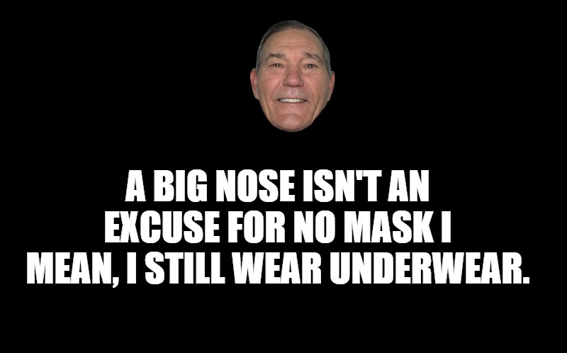 black screen | A BIG NOSE ISN'T AN EXCUSE FOR NO MASK I MEAN, I STILL WEAR UNDERWEAR. | image tagged in black screen | made w/ Imgflip meme maker