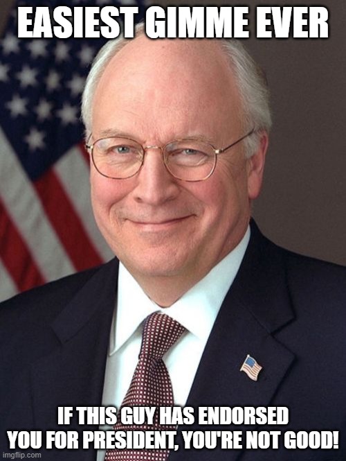 Cheney Endorsed Kamala | EASIEST GIMME EVER; IF THIS GUY HAS ENDORSED YOU FOR PRESIDENT, YOU'RE NOT GOOD! | image tagged in memes,dick cheney,kamala harris | made w/ Imgflip meme maker