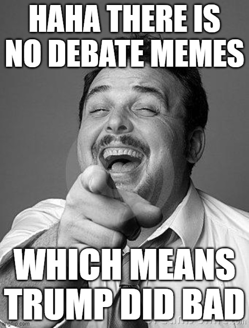 When Biden  did bad in debate, all the memes where about debate | HAHA THERE IS NO DEBATE MEMES; WHICH MEANS TRUMP DID BAD | image tagged in laughingguy | made w/ Imgflip meme maker