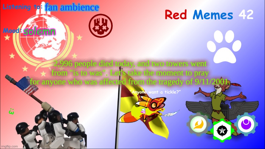 New Red_Memes42 Announcement Page | fan ambience; solemn; 2,996 people died today, and two towers went from "is to was". Let's take the moment to pray for anyone who was affected from the tragedy of 9/11/2001. | image tagged in new red_memes42 announcement page | made w/ Imgflip meme maker