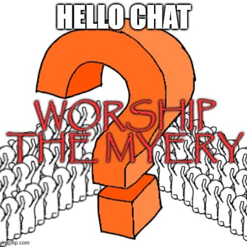 worship the myery | HELLO CHAT | image tagged in worship the myery | made w/ Imgflip meme maker