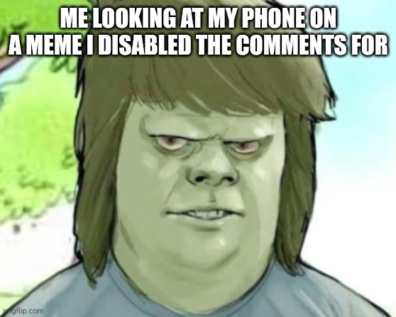 My mom | ME LOOKING AT MY PHONE ON A MEME I DISABLED THE COMMENTS FOR | image tagged in my mom | made w/ Imgflip meme maker