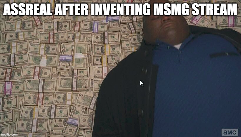 real | ASSREAL AFTER INVENTING MSMG STREAM | image tagged in fat guy laying on money | made w/ Imgflip meme maker