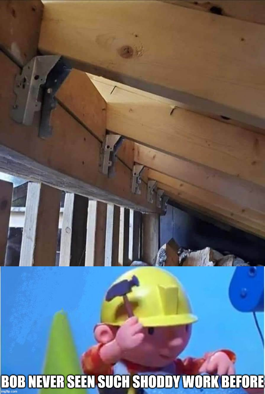 Not how you do it | BOB NEVER SEEN SUCH SHODDY WORK BEFORE | image tagged in bob the builder | made w/ Imgflip meme maker