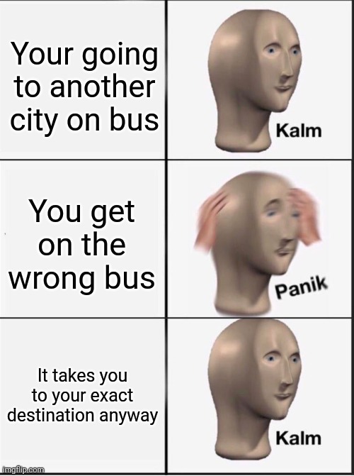 Reverse kalm panik | Your going to another city on bus; You get on the wrong bus; It takes you to your exact destination anyway | image tagged in reverse kalm panik | made w/ Imgflip meme maker