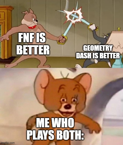 an average gaming debates | FNF IS 
BETTER; GEOMETRY DASH IS BETTER; ME WHO PLAYS BOTH: | image tagged in tom and jerry swordfight,meme,fnf,geometry dash | made w/ Imgflip meme maker