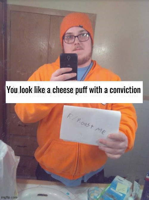 Cheese puff | You look like a cheese puff with a conviction | image tagged in insult | made w/ Imgflip meme maker