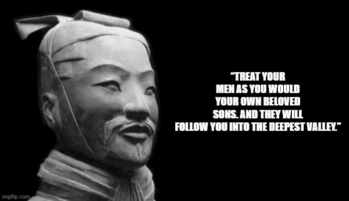 Sun Tzu | “TREAT YOUR MEN AS YOU WOULD YOUR OWN BELOVED SONS. AND THEY WILL FOLLOW YOU INTO THE DEEPEST VALLEY.” | image tagged in sun tzu | made w/ Imgflip meme maker