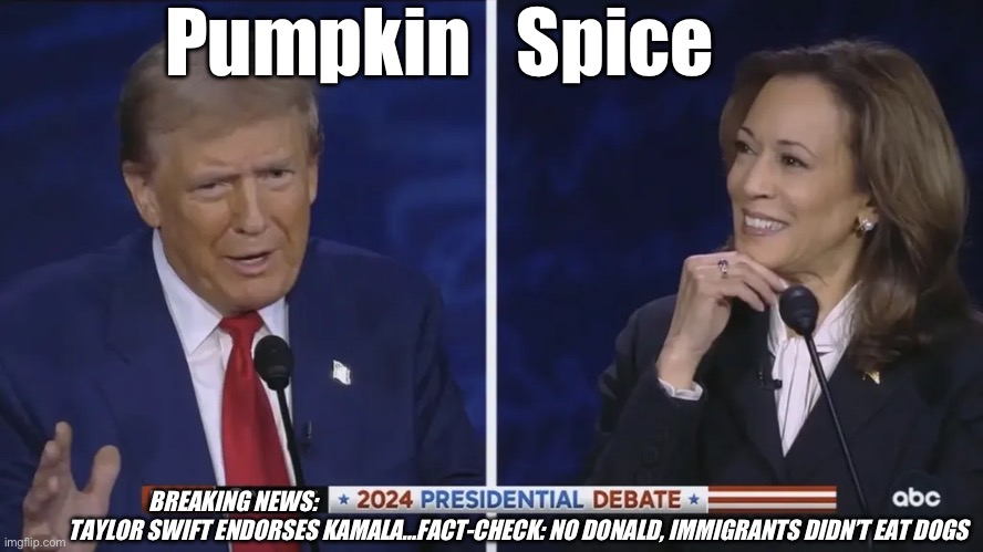 Pumpkin Spice Debate | Pumpkin   Spice; BREAKING NEWS:  
         TAYLOR SWIFT ENDORSES KAMALA…FACT-CHECK: NO DONALD, IMMIGRANTS DIDN’T EAT DOGS | image tagged in pumpkin spice debate | made w/ Imgflip meme maker