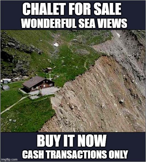 Sounds Too Good To Be True ? | CHALET FOR SALE; WONDERFUL SEA VIEWS; BUY IT NOW; CASH TRANSACTIONS ONLY | image tagged in for sale,chalet,coastal erosion | made w/ Imgflip meme maker