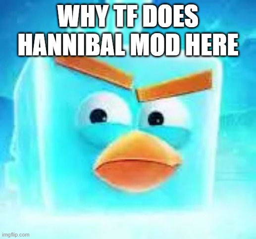 Ice bird | WHY TF DOES HANNIBAL MOD HERE | image tagged in ice bird | made w/ Imgflip meme maker