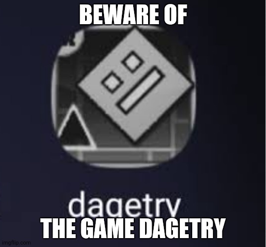 BEWARE OF DAGETRY | BEWARE OF; THE GAME DAGETRY | image tagged in geometry dash,virus,stingray virus,dagetry,scary,fnaf 2 virus | made w/ Imgflip meme maker