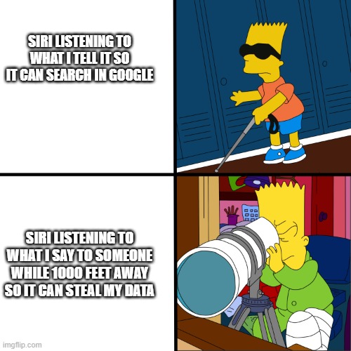 [Title] | SIRI LISTENING TO WHAT I TELL IT SO IT CAN SEARCH IN GOOGLE; SIRI LISTENING TO WHAT I SAY TO SOMEONE WHILE 1000 FEET AWAY SO IT CAN STEAL MY DATA | image tagged in blind bart | made w/ Imgflip meme maker