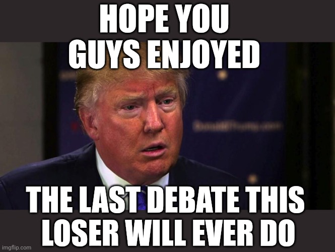 The excuses are flying because he BOMBED | HOPE YOU
GUYS ENJOYED; THE LAST DEBATE THIS
 LOSER WILL EVER DO | image tagged in sad trump,debate,loser | made w/ Imgflip meme maker