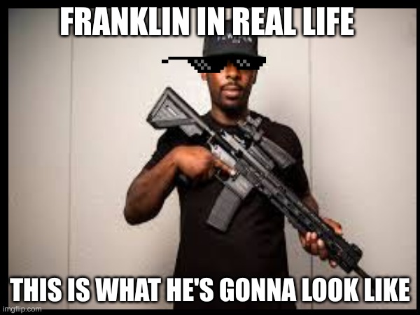 Franklin | FRANKLIN IN REAL LIFE; THIS IS WHAT HE'S GONNA LOOK LIKE | image tagged in gta 5 | made w/ Imgflip meme maker