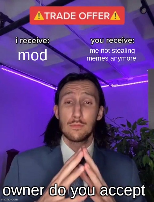 yes | mod; me not stealing memes anymore; owner do you accept | image tagged in trade offer | made w/ Imgflip meme maker