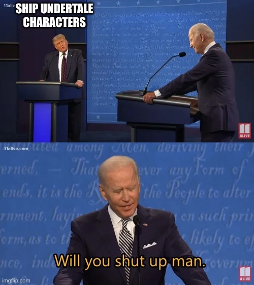 Biden - Will you shut up man | SHIP UNDERTALE CHARACTERS | image tagged in biden - will you shut up man | made w/ Imgflip meme maker