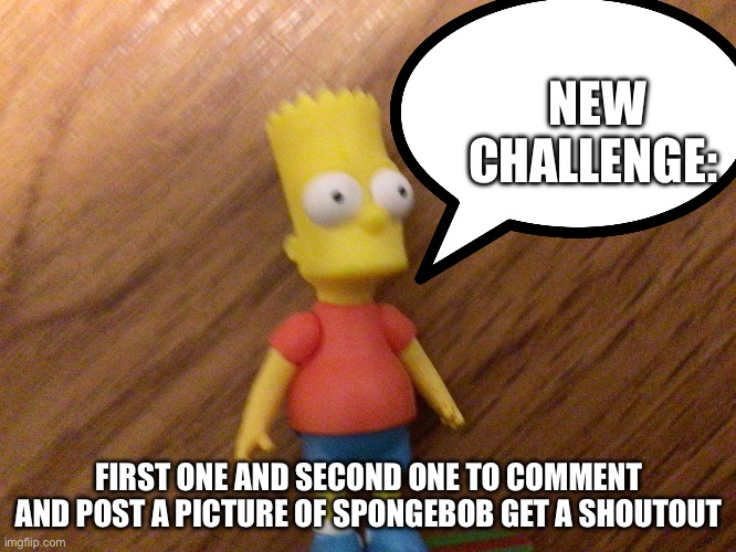 Round 2 | NEW CHALLENGE:; FIRST ONE AND SECOND ONE TO COMMENT AND POST A PICTURE OF SPONGEBOB GET A SHOUTOUT | image tagged in bart | made w/ Imgflip meme maker