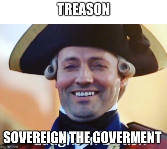 Laughs In British | TREASON; SOVEREIGN THE GOVERMENT | image tagged in laughs in british | made w/ Imgflip meme maker