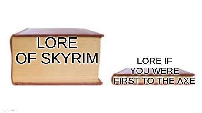 if that's happened then not much will happen | LORE OF SKYRIM; LORE IF YOU WERE FIRST TO THE AXE | image tagged in big book small book | made w/ Imgflip meme maker