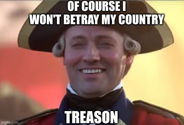 Laughs in british | OF COURSE I WON'T BETRAY MY COUNTRY; TREASON | image tagged in laughs in british | made w/ Imgflip meme maker