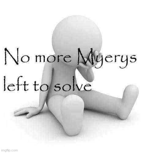 No more Myerys left to solve | image tagged in no more myerys left to solve | made w/ Imgflip meme maker