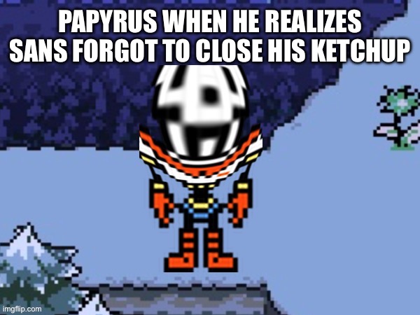 New template | PAPYRUS WHEN HE REALIZES SANS FORGOT TO CLOSE HIS KETCHUP | image tagged in papyrus what | made w/ Imgflip meme maker