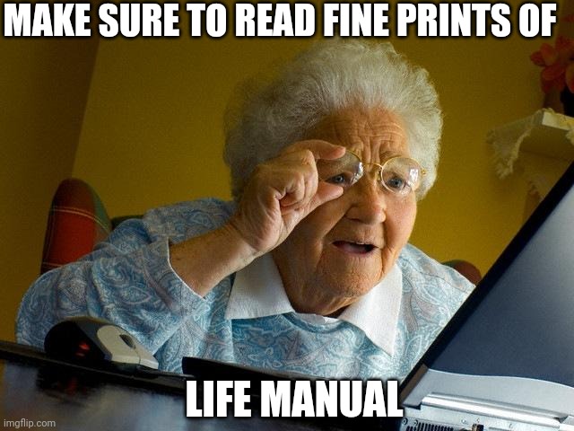 Grandma Finds The Internet | MAKE SURE TO READ FINE PRINTS OF; LIFE MANUAL | image tagged in memes,grandma finds the internet | made w/ Imgflip meme maker