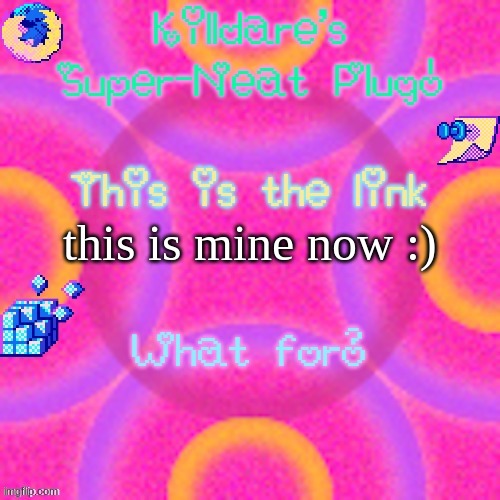 Killdare plug temp | this is mine now :) | image tagged in killdare plug temp | made w/ Imgflip meme maker