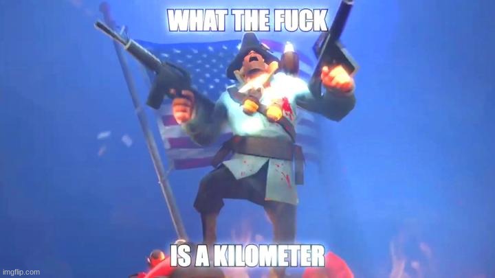 what the fuck is a kilometer | image tagged in what the fuck is a kilometer | made w/ Imgflip meme maker