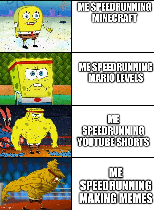 Life | ME SPEEDRUNNING MINECRAFT; ME SPEEDRUNNING MARIO LEVELS; ME SPEEDRUNNING YOUTUBE SHORTS; ME SPEEDRUNNING MAKING MEMES | image tagged in strong spongebob chart | made w/ Imgflip meme maker