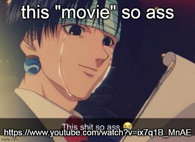 This s**t so ass | this "movie" so ass; https://www.youtube.com/watch?v=ix7q1B_MnAE | image tagged in this s t so ass | made w/ Imgflip meme maker